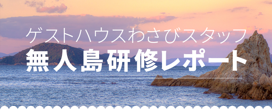 ゲストハウスわさびスタッフ 無人島研修レポート