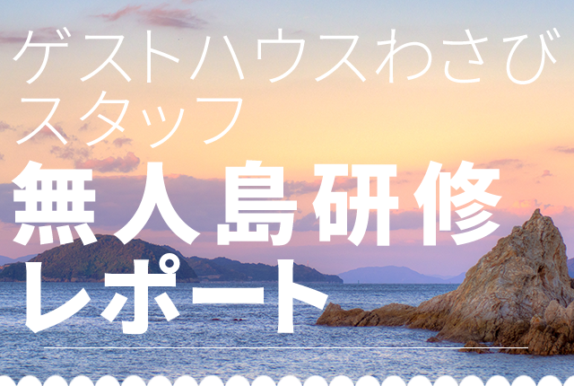 ゲストハウスわさびスタッフ 無人島研修レポート